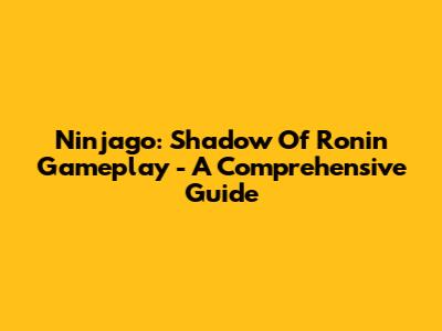 Ninjago: Shadow Of Ronin Gameplay - A Comprehensive Guide