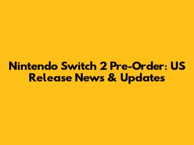Nintendo Switch 2 Pre-Order: US Release News & Updates