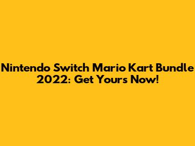Nintendo Switch Mario Kart Bundle 2022: Get Yours Now!
