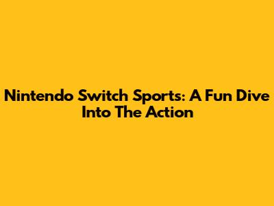 Nintendo Switch Sports: A Fun Dive Into The Action