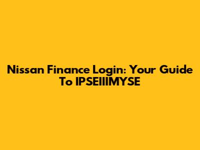 Nissan Finance Login: Your Guide To IPSEIIIMYSE