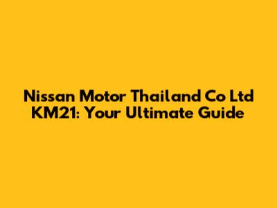 Nissan Motor Thailand Co Ltd KM21: Your Ultimate Guide