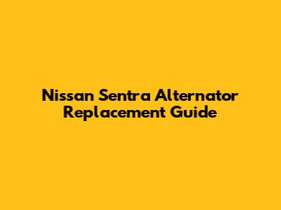 Nissan Sentra Alternator Replacement Guide