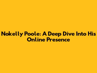 Nokelly Poole: A Deep Dive Into His Online Presence