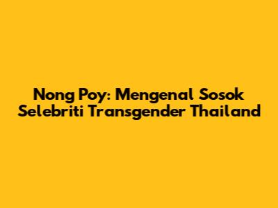 Nong Poy: Mengenal Sosok Selebriti Transgender Thailand