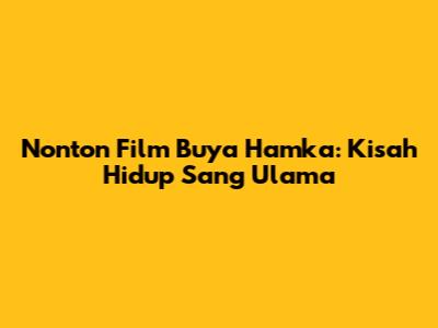 Nonton Film Buya Hamka: Kisah Hidup Sang Ulama