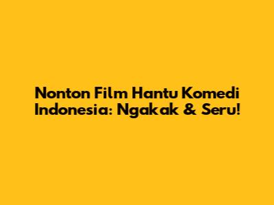 Nonton Film Hantu Komedi Indonesia: Ngakak & Seru!