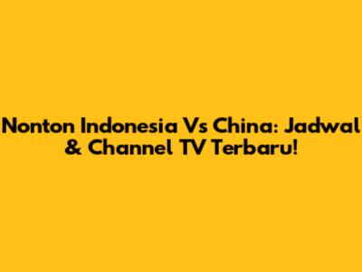 Nonton Indonesia Vs China: Jadwal & Channel TV Terbaru!
