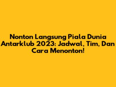 Nonton Langsung Piala Dunia Antarklub 2023: Jadwal, Tim, Dan Cara Menonton!
