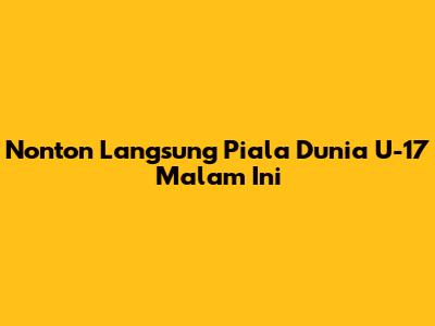 Nonton Langsung Piala Dunia U-17 Malam Ini