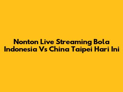 Nonton Live Streaming Bola Indonesia Vs China Taipei Hari Ini