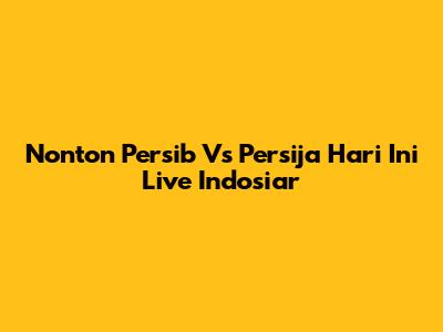 Nonton Persib Vs Persija Hari Ini Live Indosiar