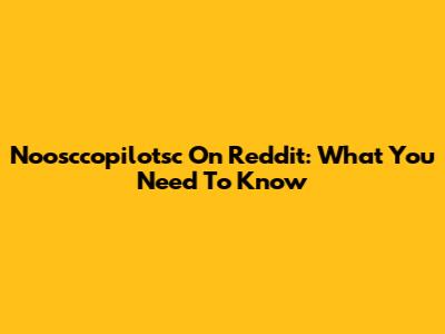 Noosccopilotsc On Reddit: What You Need To Know