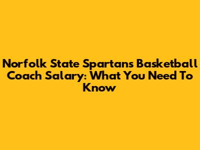 Norfolk State Spartans Basketball Coach Salary: What You Need To Know