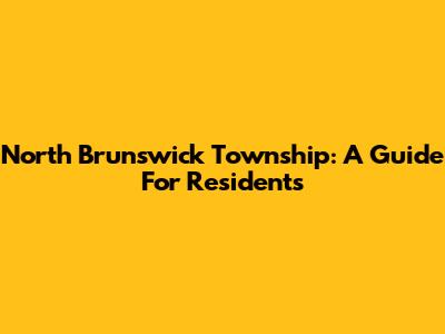 North Brunswick Township: A Guide For Residents