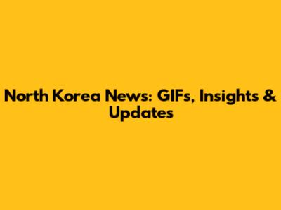 North Korea News: GIFs, Insights & Updates