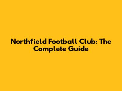 Northfield Football Club: The Complete Guide