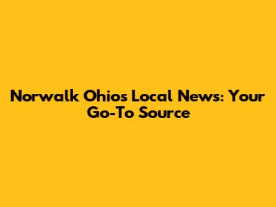 Norwalk Ohio's Local News: Your Go-To Source