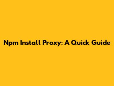 Npm Install Proxy: A Quick Guide