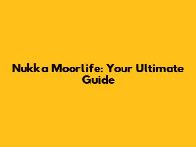 Nukka Moorlife: Your Ultimate Guide
