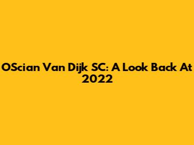 O'Scian Van Dijk SC: A Look Back At 2022
