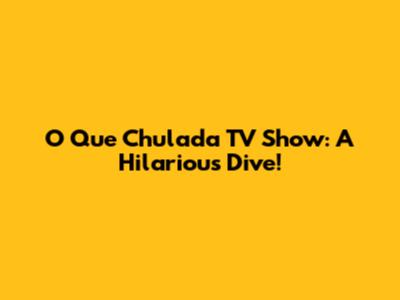 O Que Chulada TV Show: A Hilarious Dive!