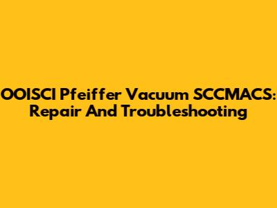OOISCI Pfeiffer Vacuum SCCMACS: Repair And Troubleshooting
