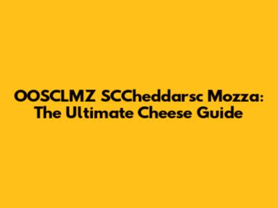OOSCLMZ SCCheddarsc Mozza: The Ultimate Cheese Guide