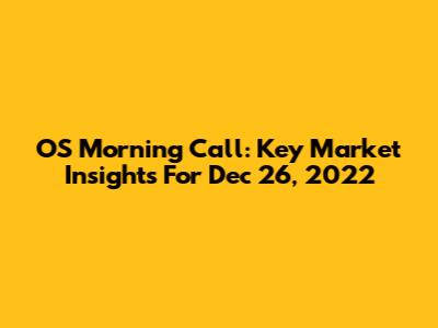 OS Morning Call: Key Market Insights For Dec 26, 2022
