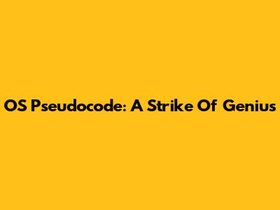 OS Pseudocode: A Strike Of Genius