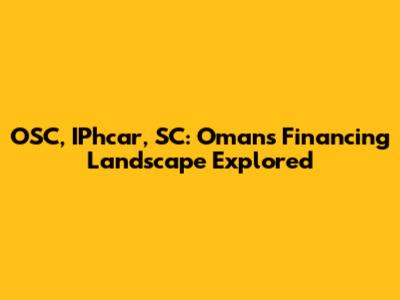 OSC, IPhcar, SC: Oman's Financing Landscape Explored