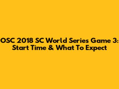 OSC 2018 SC World Series Game 3: Start Time & What To Expect