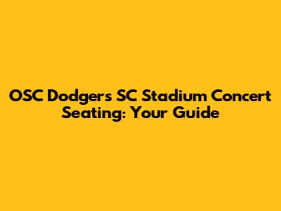 OSC Dodgers SC Stadium Concert Seating: Your Guide
