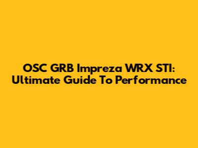 OSC GRB Impreza WRX STI: Ultimate Guide To Performance