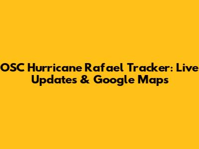 OSC Hurricane Rafael Tracker: Live Updates & Google Maps