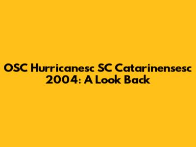 OSC Hurricanesc SC Catarinensesc 2004: A Look Back