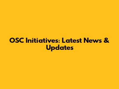 OSC Initiatives: Latest News & Updates
