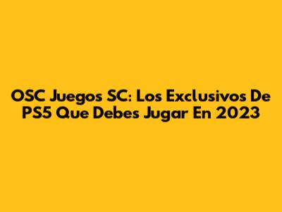 OSC Juegos SC: Los Exclusivos De PS5 Que Debes Jugar En 2023