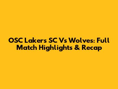 OSC Lakers SC Vs Wolves: Full Match Highlights & Recap