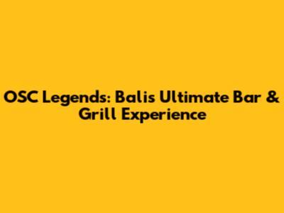 OSC Legends: Bali's Ultimate Bar & Grill Experience