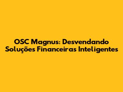 OSC Magnus: Desvendando Soluções Financeiras Inteligentes