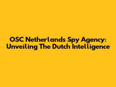 OSC Netherlands Spy Agency: Unveiling The Dutch Intelligence