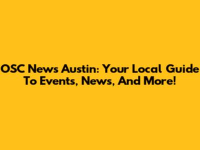 OSC News Austin: Your Local Guide To Events, News, And More!