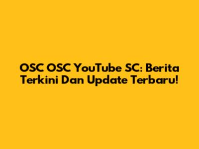 OSC OSC YouTube SC: Berita Terkini Dan Update Terbaru!