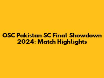 OSC Pakistan SC Final Showdown 2024: Match Highlights