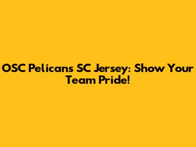 OSC Pelicans SC Jersey: Show Your Team Pride!