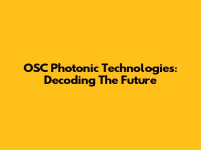 OSC Photonic Technologies: Decoding The Future