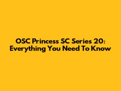 OSC Princess SC Series 20: Everything You Need To Know