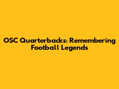 OSC Quarterbacks: Remembering Football Legends