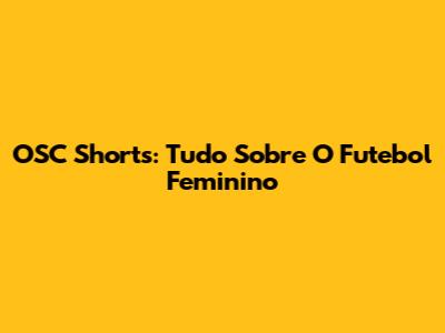 OSC Shorts: Tudo Sobre O Futebol Feminino